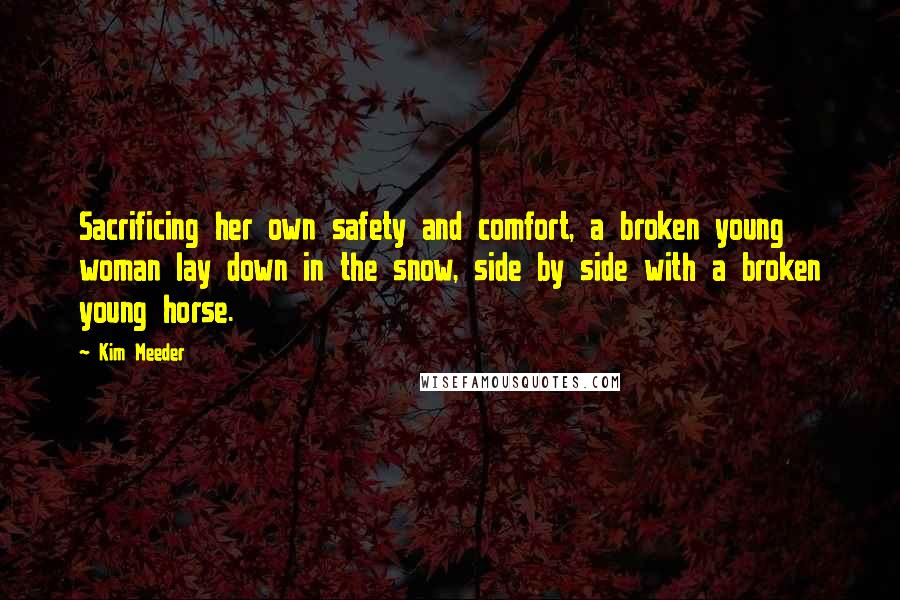 Kim Meeder Quotes: Sacrificing her own safety and comfort, a broken young woman lay down in the snow, side by side with a broken young horse.