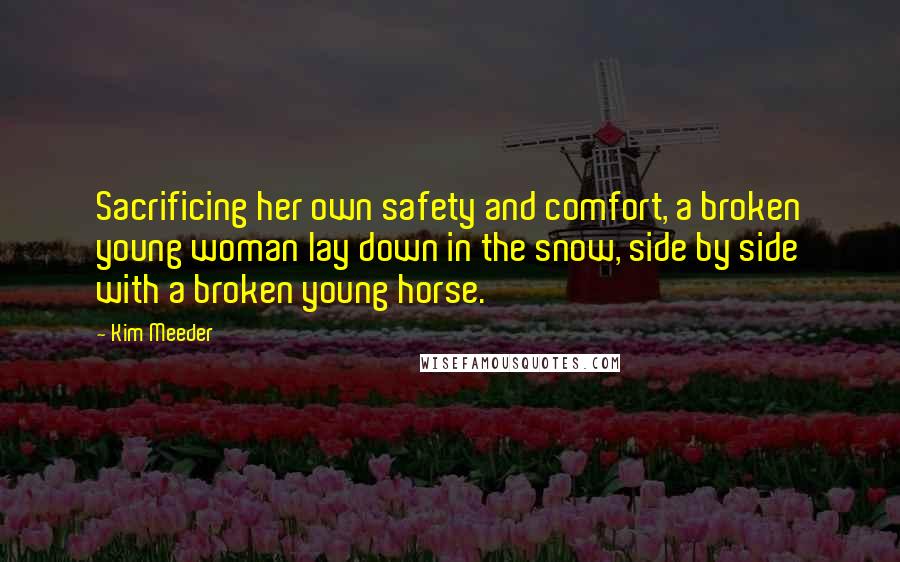 Kim Meeder Quotes: Sacrificing her own safety and comfort, a broken young woman lay down in the snow, side by side with a broken young horse.