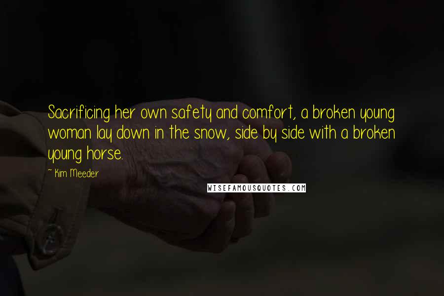 Kim Meeder Quotes: Sacrificing her own safety and comfort, a broken young woman lay down in the snow, side by side with a broken young horse.