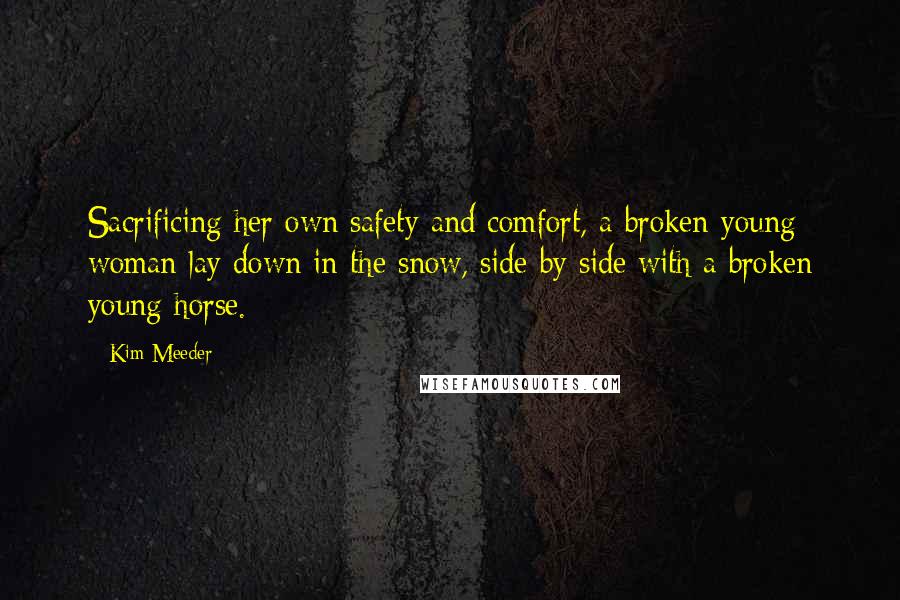 Kim Meeder Quotes: Sacrificing her own safety and comfort, a broken young woman lay down in the snow, side by side with a broken young horse.