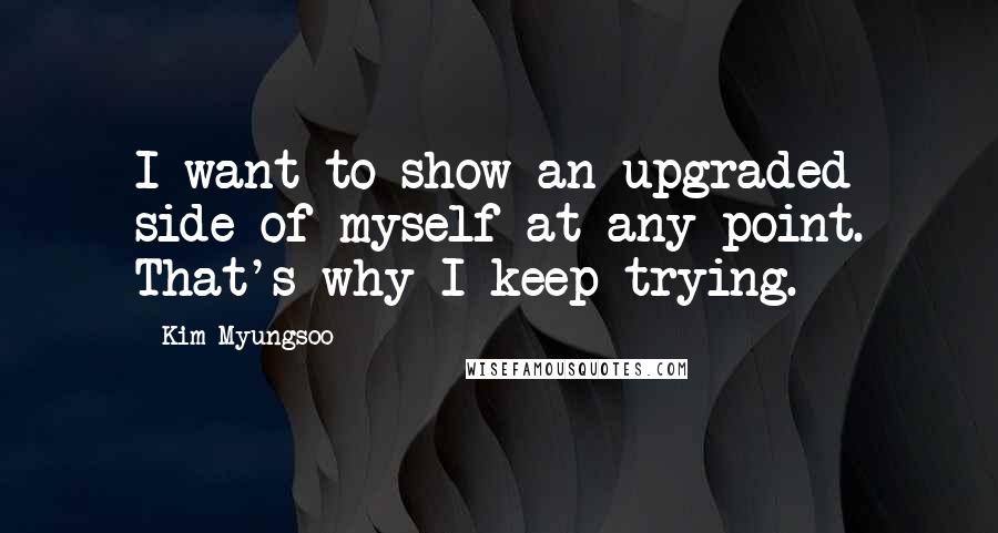 Kim Myungsoo Quotes: I want to show an upgraded side of myself at any point. That's why I keep trying.
