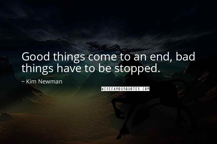 Kim Newman Quotes: Good things come to an end, bad things have to be stopped.