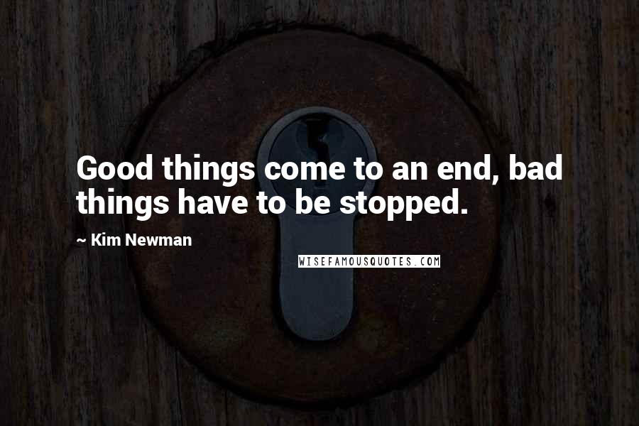 Kim Newman Quotes: Good things come to an end, bad things have to be stopped.