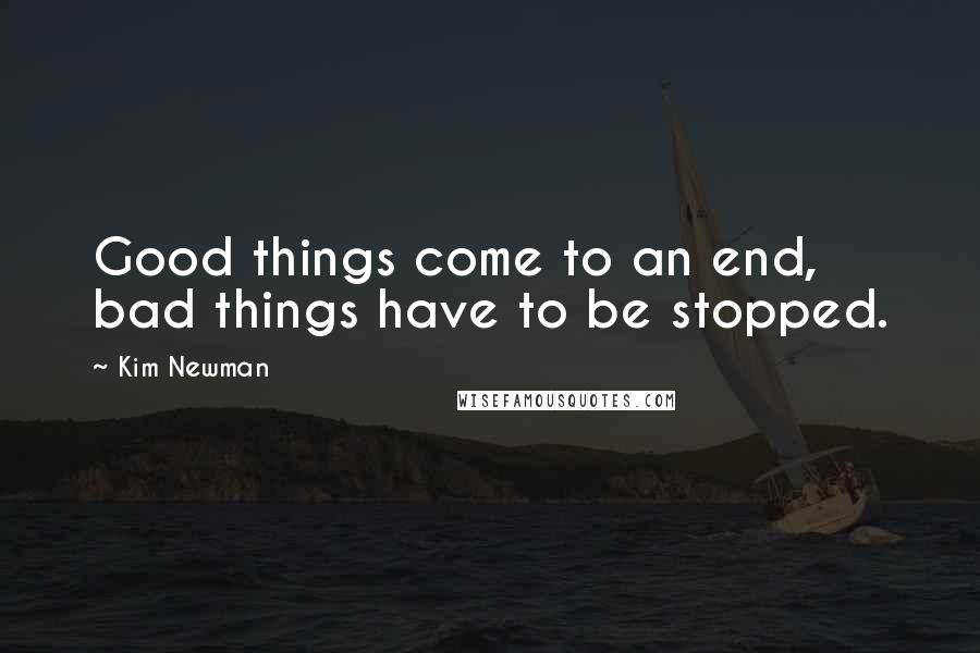 Kim Newman Quotes: Good things come to an end, bad things have to be stopped.
