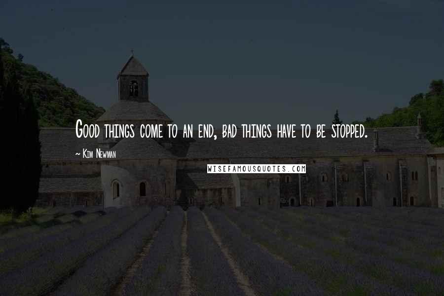 Kim Newman Quotes: Good things come to an end, bad things have to be stopped.