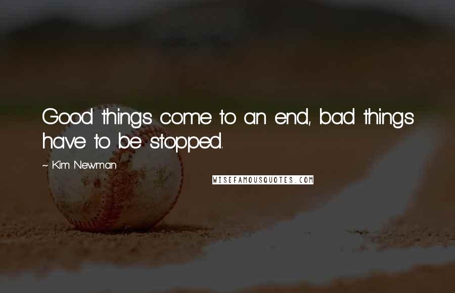 Kim Newman Quotes: Good things come to an end, bad things have to be stopped.