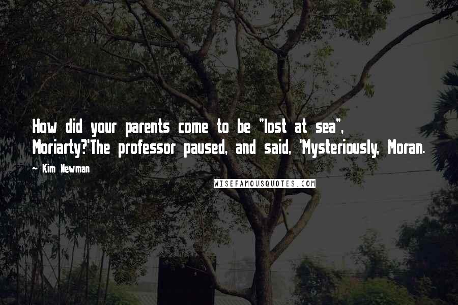 Kim Newman Quotes: How did your parents come to be "lost at sea", Moriarty?'The professor paused, and said, 'Mysteriously, Moran.