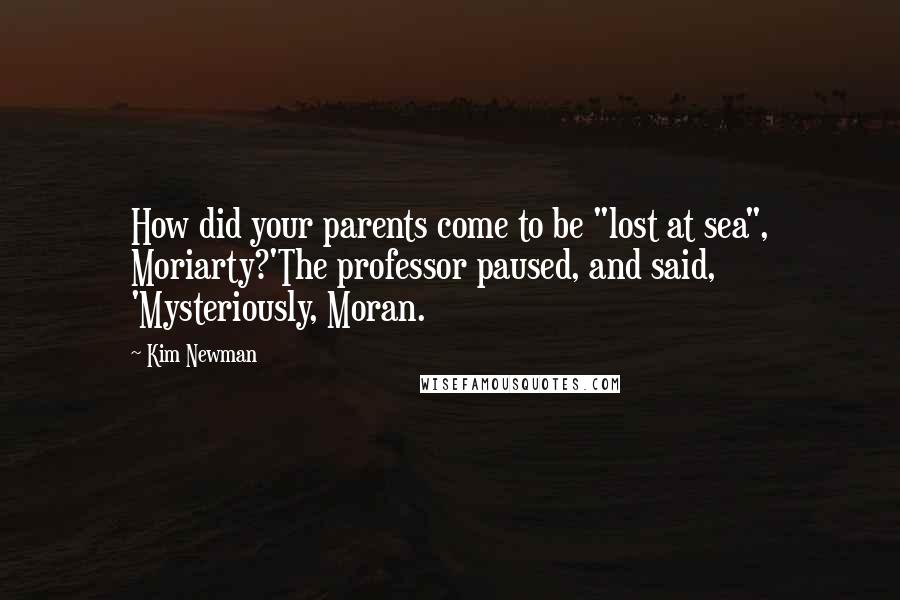 Kim Newman Quotes: How did your parents come to be "lost at sea", Moriarty?'The professor paused, and said, 'Mysteriously, Moran.