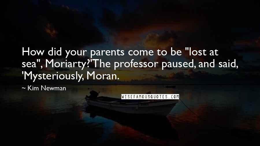 Kim Newman Quotes: How did your parents come to be "lost at sea", Moriarty?'The professor paused, and said, 'Mysteriously, Moran.
