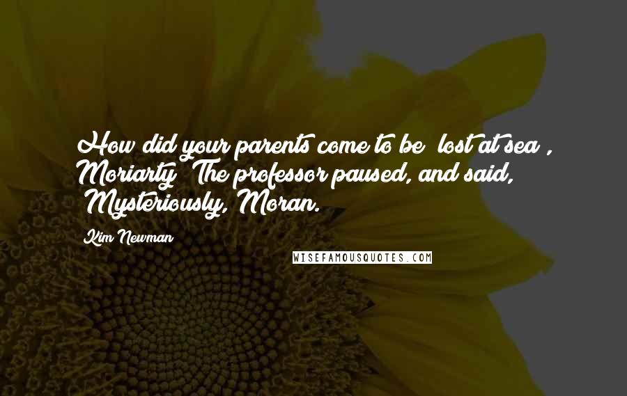 Kim Newman Quotes: How did your parents come to be "lost at sea", Moriarty?'The professor paused, and said, 'Mysteriously, Moran.