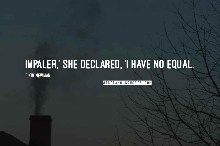 Kim Newman Quotes: Impaler,' she declared, 'I have no equal.