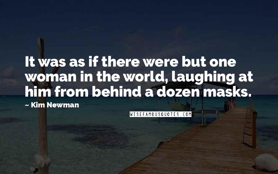 Kim Newman Quotes: It was as if there were but one woman in the world, laughing at him from behind a dozen masks.