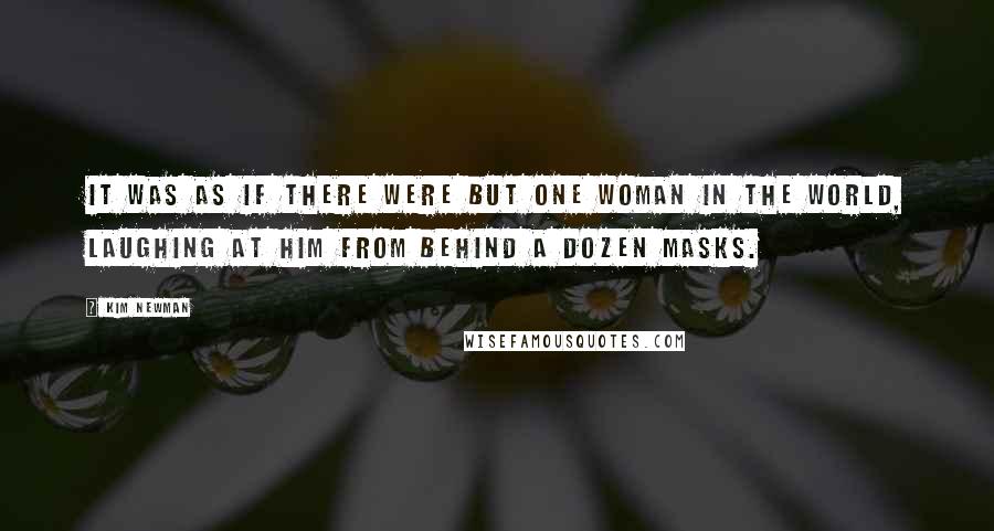 Kim Newman Quotes: It was as if there were but one woman in the world, laughing at him from behind a dozen masks.