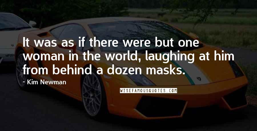 Kim Newman Quotes: It was as if there were but one woman in the world, laughing at him from behind a dozen masks.