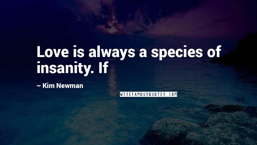 Kim Newman Quotes: Love is always a species of insanity. If