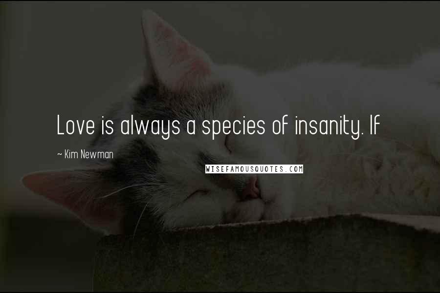 Kim Newman Quotes: Love is always a species of insanity. If
