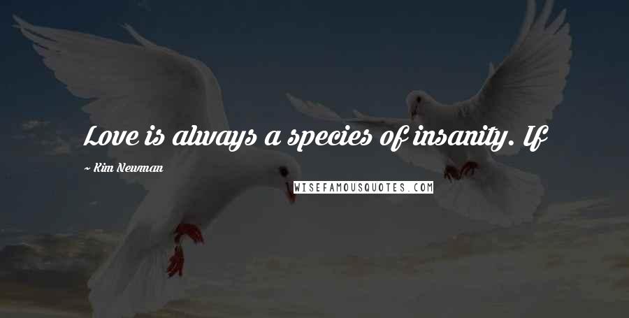 Kim Newman Quotes: Love is always a species of insanity. If