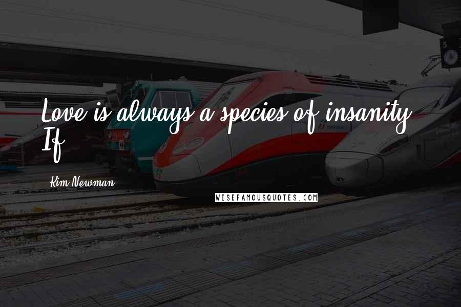 Kim Newman Quotes: Love is always a species of insanity. If