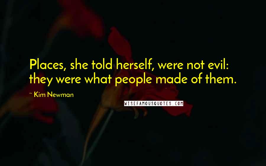 Kim Newman Quotes: Places, she told herself, were not evil: they were what people made of them.