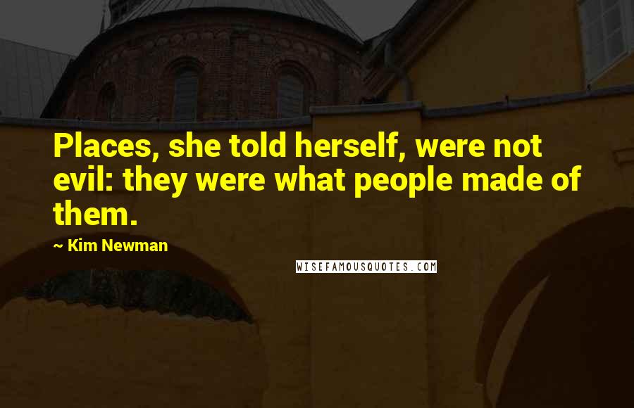 Kim Newman Quotes: Places, she told herself, were not evil: they were what people made of them.