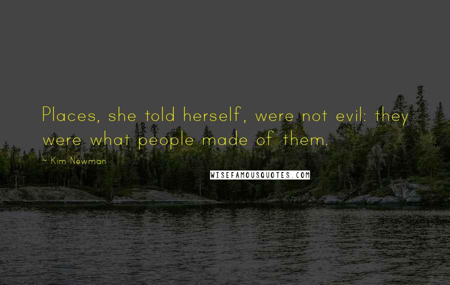 Kim Newman Quotes: Places, she told herself, were not evil: they were what people made of them.