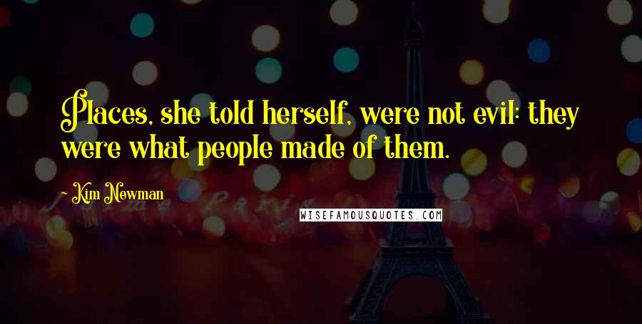 Kim Newman Quotes: Places, she told herself, were not evil: they were what people made of them.