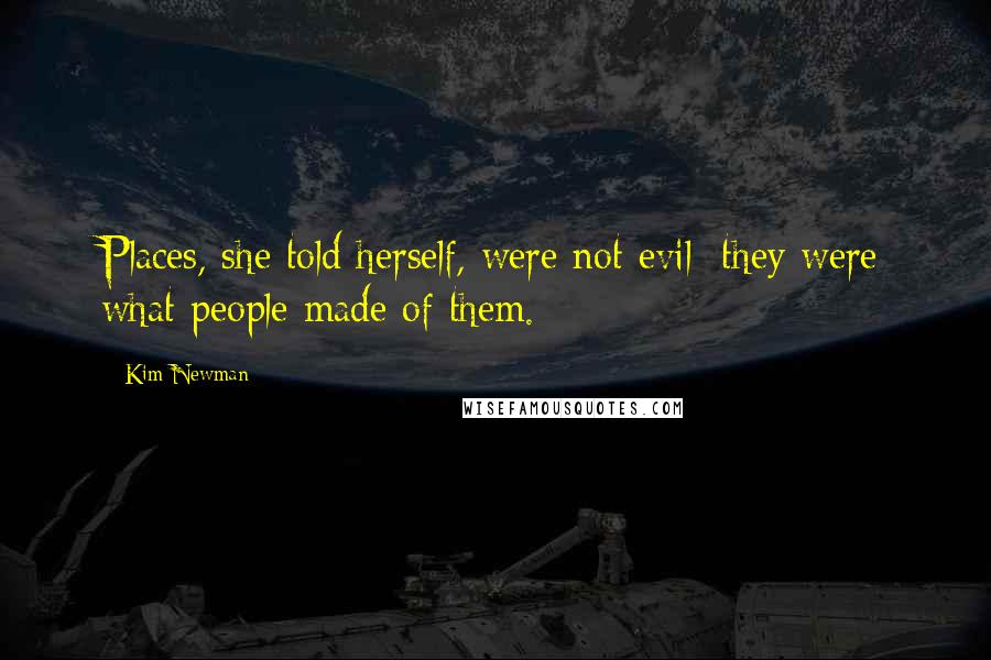 Kim Newman Quotes: Places, she told herself, were not evil: they were what people made of them.