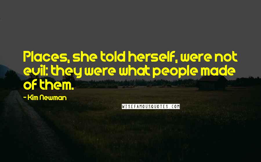 Kim Newman Quotes: Places, she told herself, were not evil: they were what people made of them.