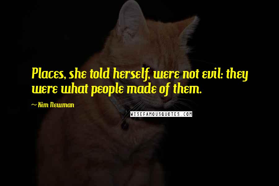 Kim Newman Quotes: Places, she told herself, were not evil: they were what people made of them.