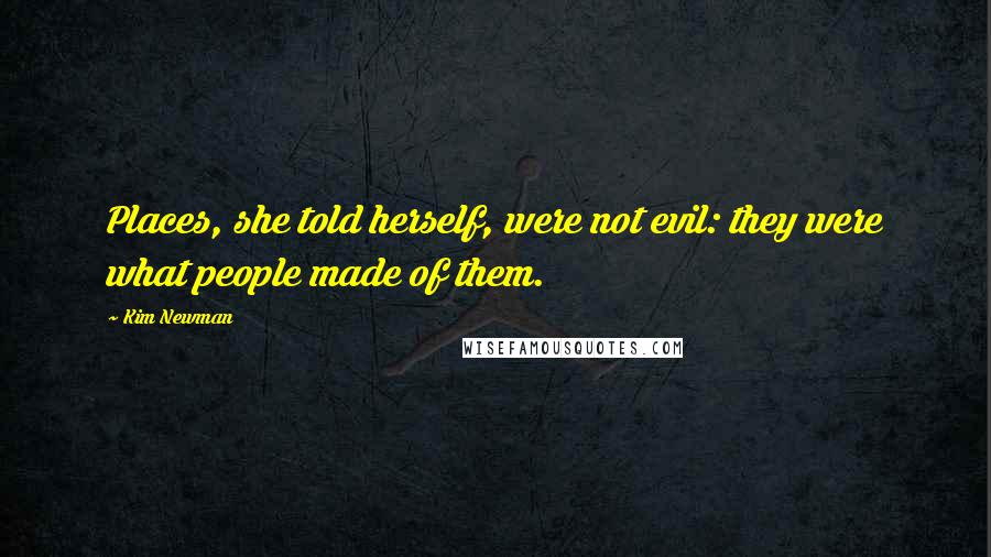 Kim Newman Quotes: Places, she told herself, were not evil: they were what people made of them.