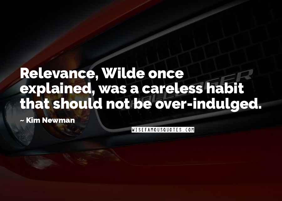 Kim Newman Quotes: Relevance, Wilde once explained, was a careless habit that should not be over-indulged.