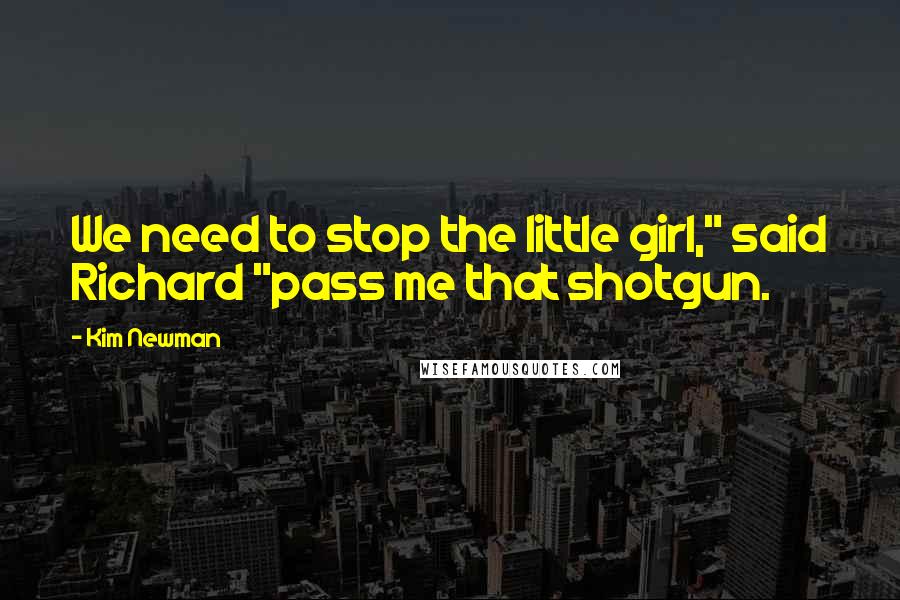 Kim Newman Quotes: We need to stop the little girl," said Richard "pass me that shotgun.