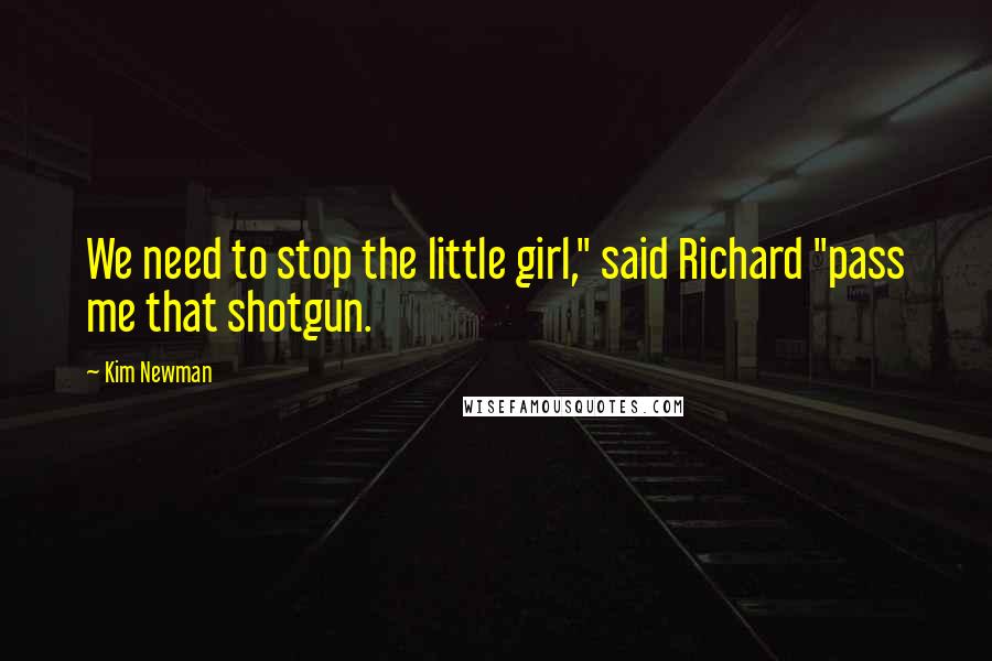 Kim Newman Quotes: We need to stop the little girl," said Richard "pass me that shotgun.