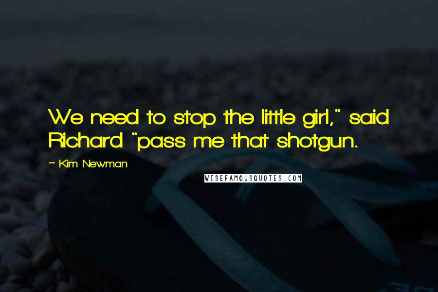 Kim Newman Quotes: We need to stop the little girl," said Richard "pass me that shotgun.