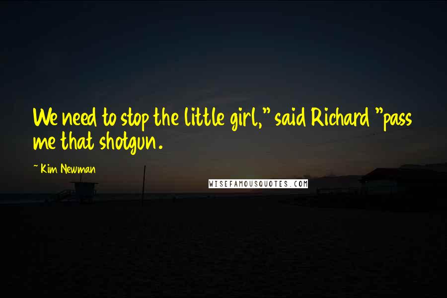 Kim Newman Quotes: We need to stop the little girl," said Richard "pass me that shotgun.