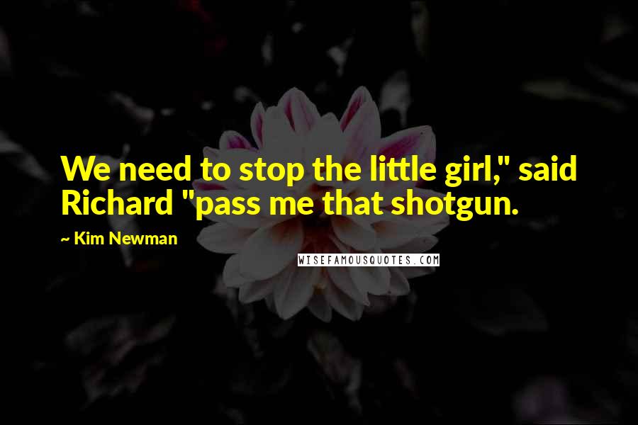 Kim Newman Quotes: We need to stop the little girl," said Richard "pass me that shotgun.