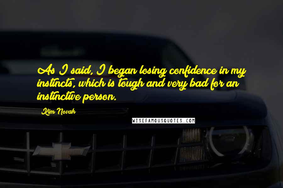 Kim Novak Quotes: As I said, I began losing confidence in my instincts, which is tough and very bad for an instinctive person.