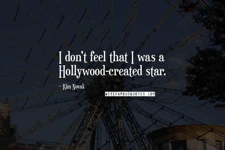 Kim Novak Quotes: I don't feel that I was a Hollywood-created star.