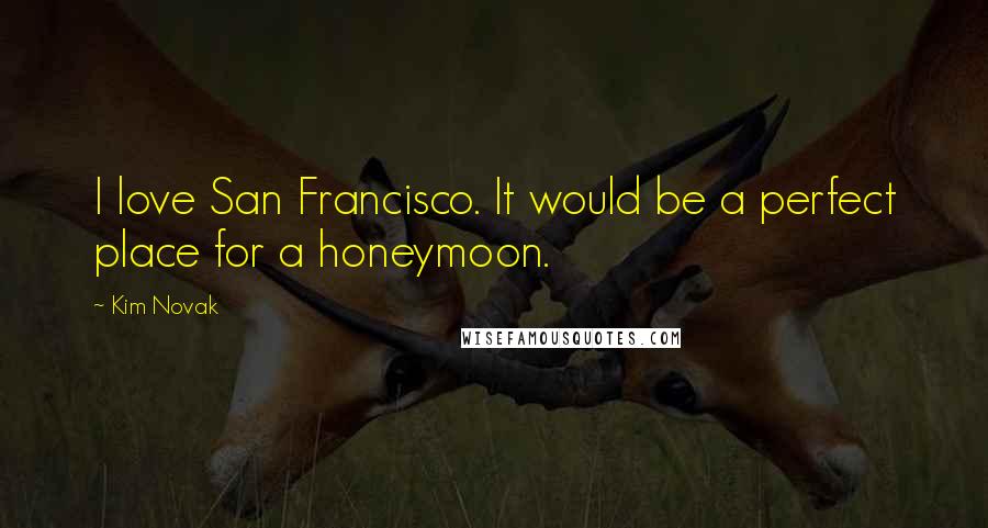 Kim Novak Quotes: I love San Francisco. It would be a perfect place for a honeymoon.