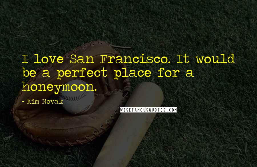Kim Novak Quotes: I love San Francisco. It would be a perfect place for a honeymoon.