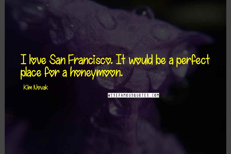 Kim Novak Quotes: I love San Francisco. It would be a perfect place for a honeymoon.