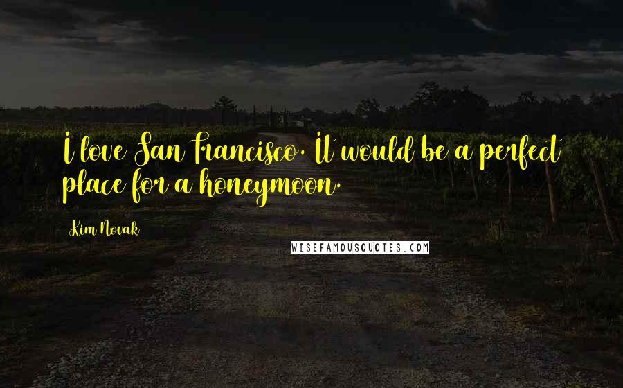 Kim Novak Quotes: I love San Francisco. It would be a perfect place for a honeymoon.