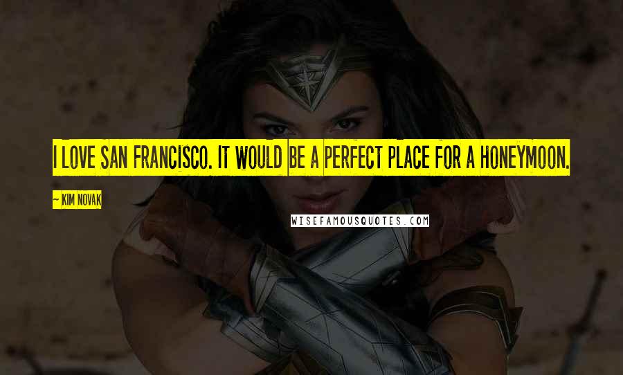 Kim Novak Quotes: I love San Francisco. It would be a perfect place for a honeymoon.