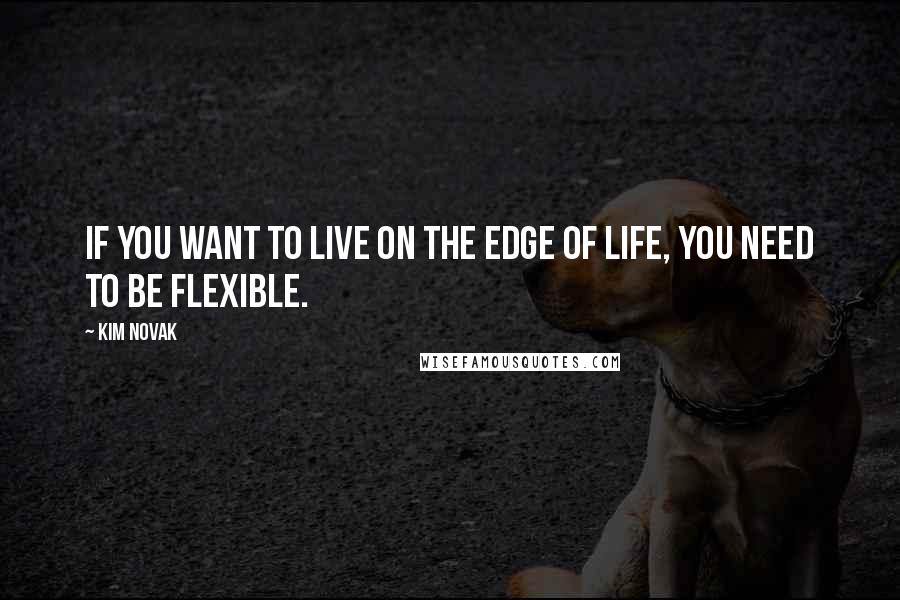 Kim Novak Quotes: If you want to live on the edge of life, you need to be flexible.