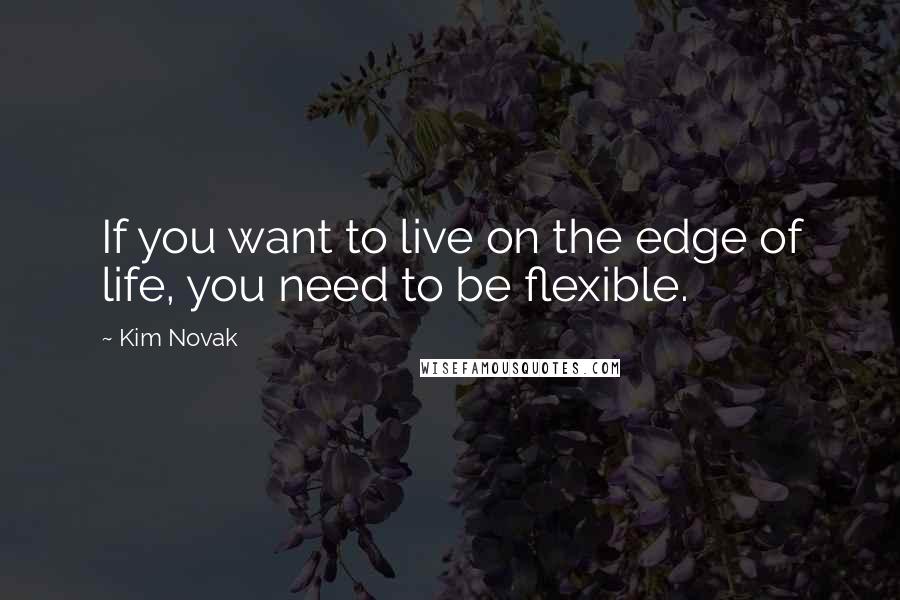 Kim Novak Quotes: If you want to live on the edge of life, you need to be flexible.