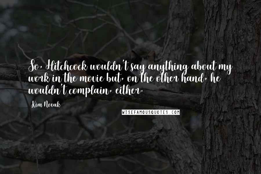 Kim Novak Quotes: So, Hitchcock wouldn't say anything about my work in the movie but, on the other hand, he wouldn't complain, either.