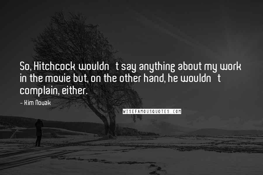 Kim Novak Quotes: So, Hitchcock wouldn't say anything about my work in the movie but, on the other hand, he wouldn't complain, either.