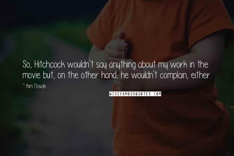 Kim Novak Quotes: So, Hitchcock wouldn't say anything about my work in the movie but, on the other hand, he wouldn't complain, either.