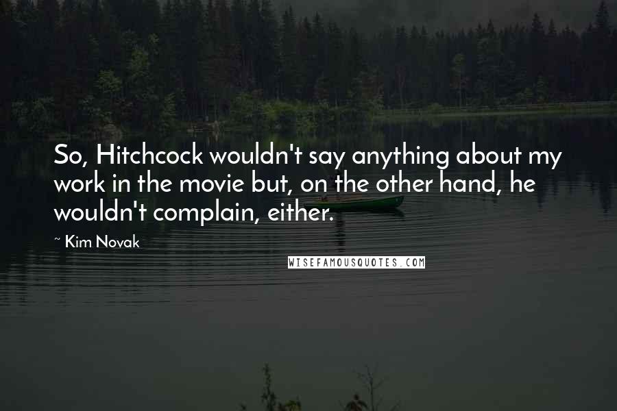 Kim Novak Quotes: So, Hitchcock wouldn't say anything about my work in the movie but, on the other hand, he wouldn't complain, either.