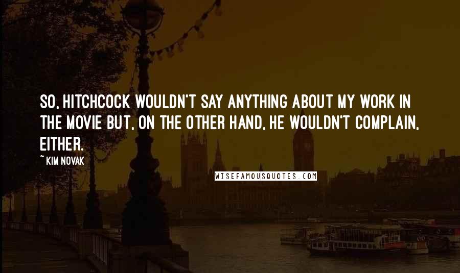 Kim Novak Quotes: So, Hitchcock wouldn't say anything about my work in the movie but, on the other hand, he wouldn't complain, either.